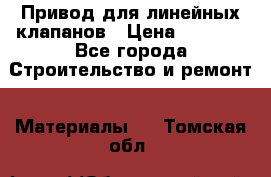 Привод для линейных клапанов › Цена ­ 5 000 - Все города Строительство и ремонт » Материалы   . Томская обл.